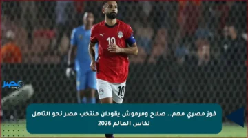 فوز مصري مهم.. صلاح ومرموش يقودان منتخب مصر نحو التأهل لكأس العالم 2026